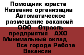 Помощник юриста › Название организации ­ Автоматическое размещение вакансий, ООО › Отрасль предприятия ­ АХО › Минимальный оклад ­ 50 000 - Все города Работа » Вакансии   . Калининградская обл.,Приморск г.